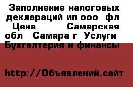 Заполнение налоговых деклараций ип,ооо, фл › Цена ­ 300 - Самарская обл., Самара г. Услуги » Бухгалтерия и финансы   